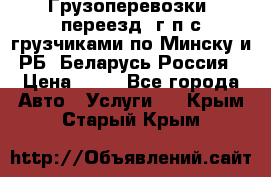 Грузоперевозки, переезд, г/п с грузчиками по Минску и РБ, Беларусь-Россия › Цена ­ 13 - Все города Авто » Услуги   . Крым,Старый Крым